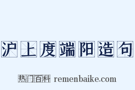 沪上度端阳造句是什么意思的图片